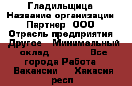 Гладильщица › Название организации ­ Партнер, ООО › Отрасль предприятия ­ Другое › Минимальный оклад ­ 20 000 - Все города Работа » Вакансии   . Хакасия респ.